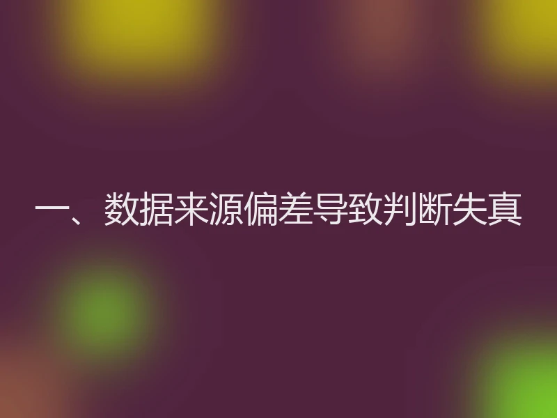 一、数据来源偏差导致判断失真