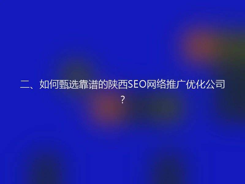 二、如何甄选靠谱的陕西SEO网络推广优化公司?