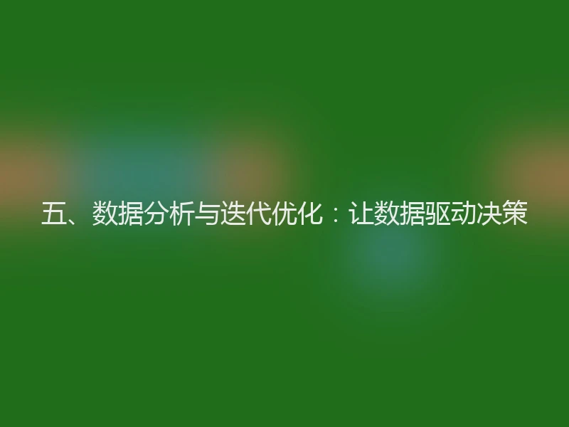 五、数据分析与迭代优化:让数据驱动决策