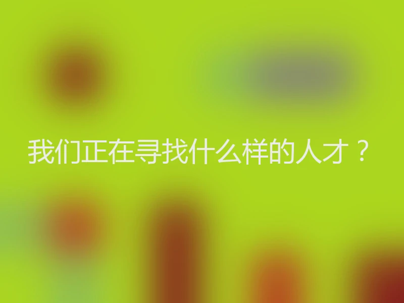 我们正在寻找什么样的人才？