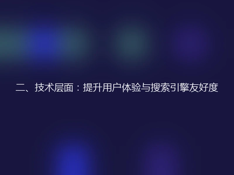 二、技术层面:提升用户体验与搜索引擎友好度