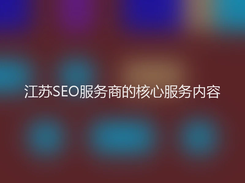 江苏SEO服务商的核心服务内容