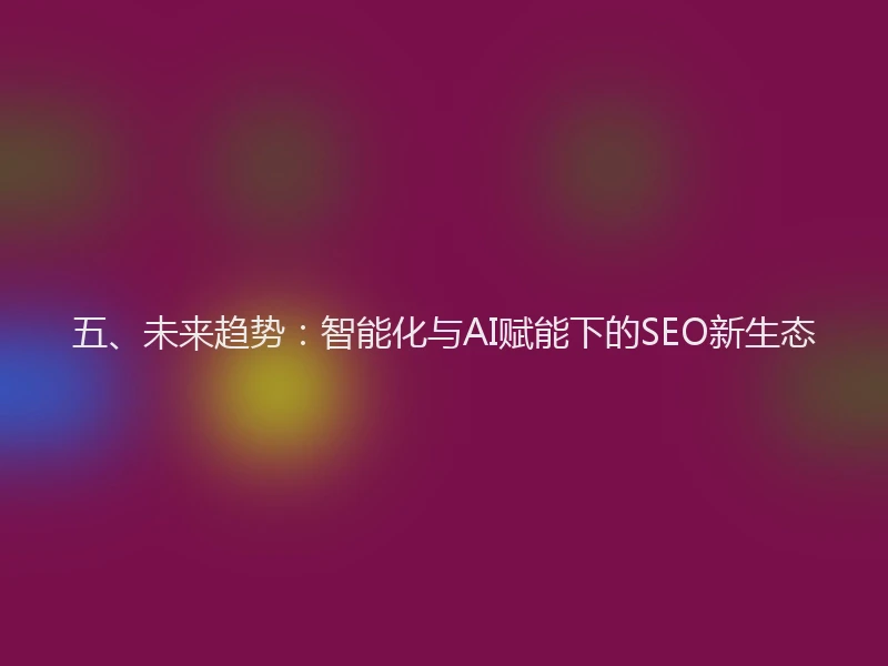 五、未来趋势:智能化与AI赋能下的SEO新生态