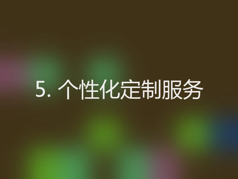 5. 个性化定制服务