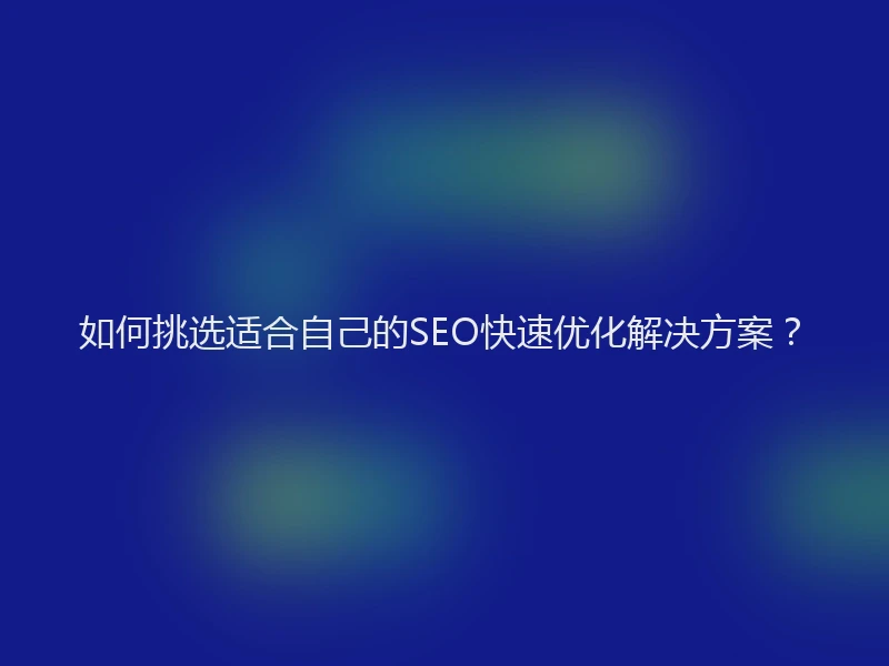 如何挑选适合自己的SEO快速优化解决方案？