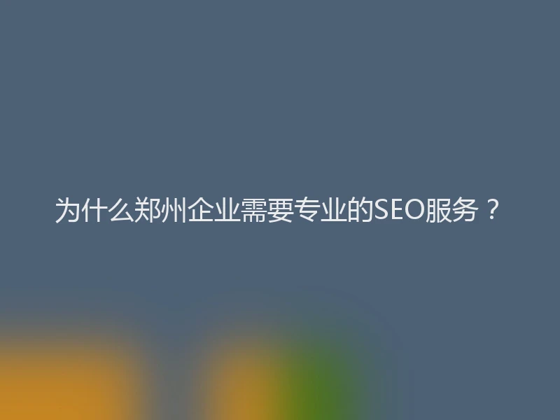 为什么郑州企业需要专业的SEO服务？