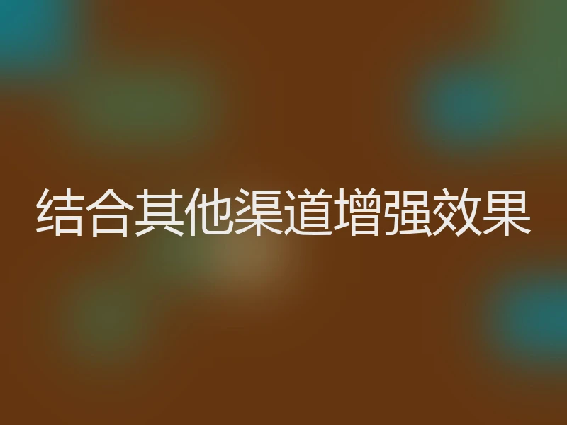 结合其他渠道增强效果
