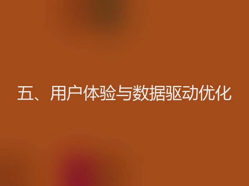 五、用户体验与数据驱动优化