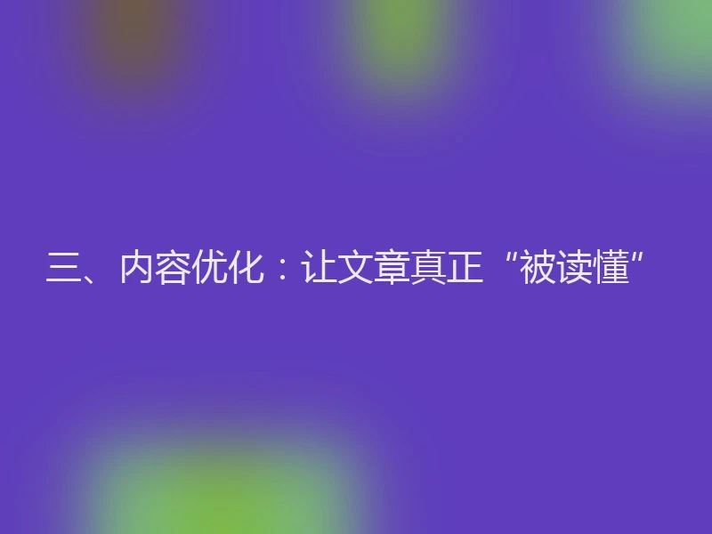 三、内容优化：让文章真正“被读懂”
