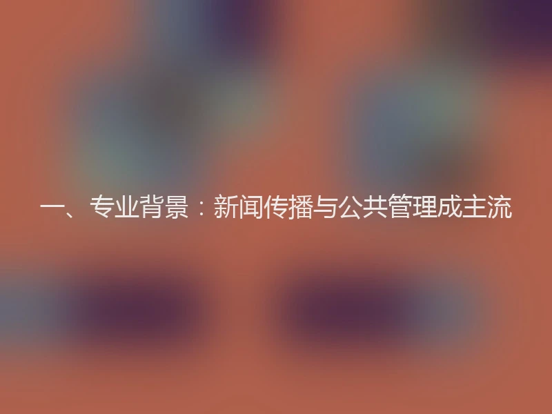 一、专业背景：新闻传播与公共管理成主流