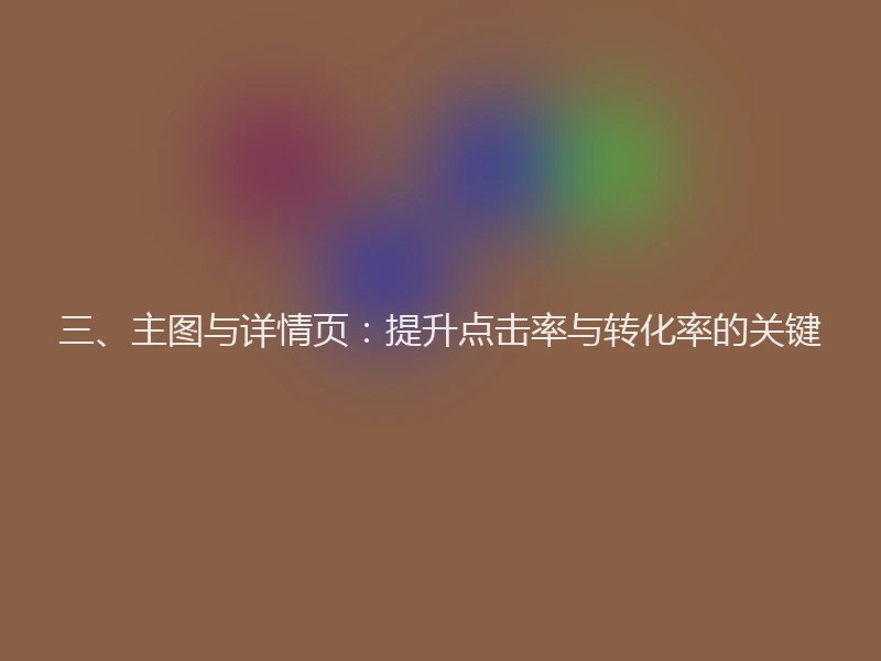 三、主图与详情页：提升点击率与转化率的关键