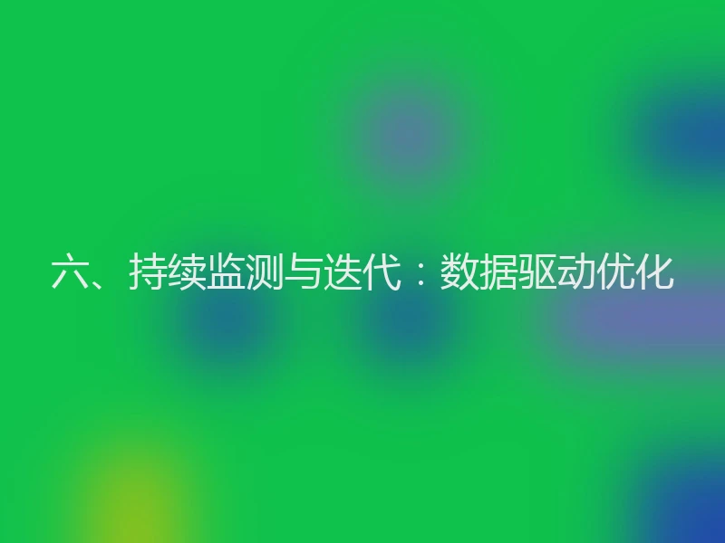 六、持续监测与迭代：数据驱动优化