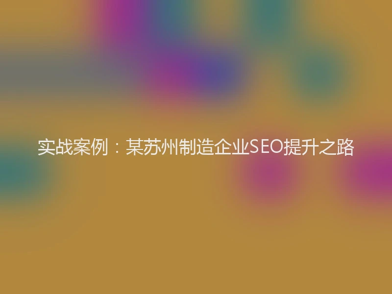 实战案例：某苏州制造企业SEO提升之路