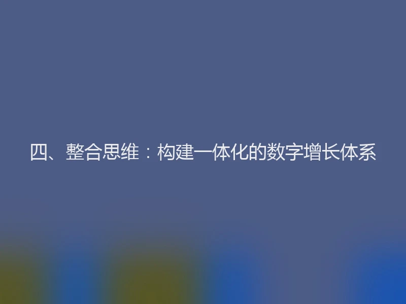 四、整合思维：构建一体化的数字增长体系