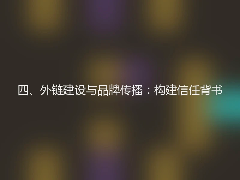 四、外链建设与品牌传播：构建信任背书
