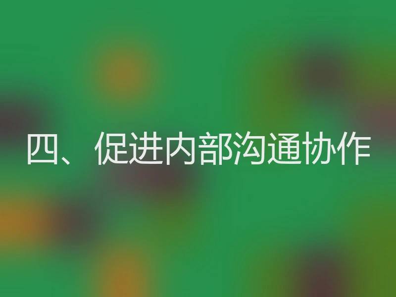 四、促进内部沟通协作