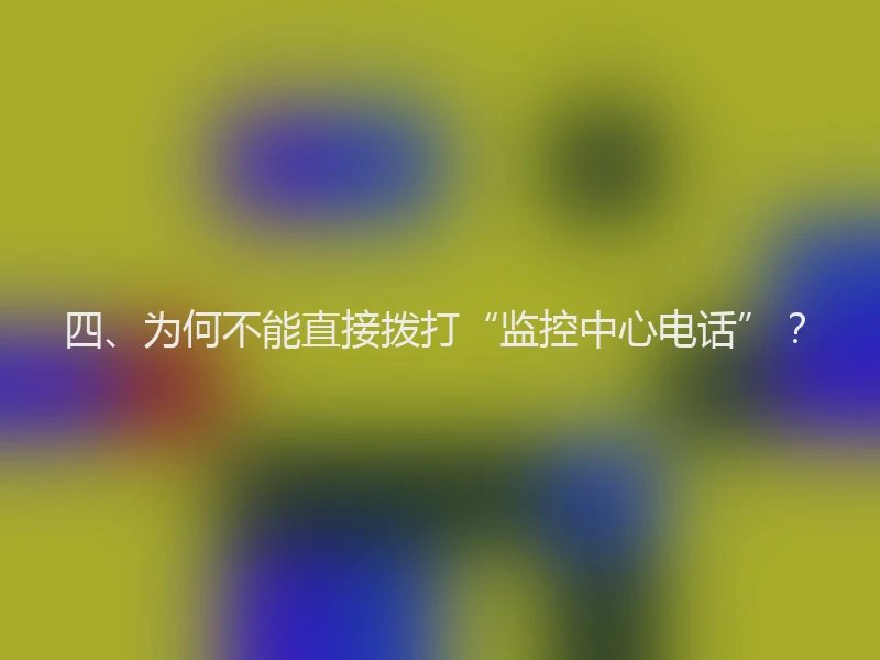 四、为何不能直接拨打“监控中心电话”？