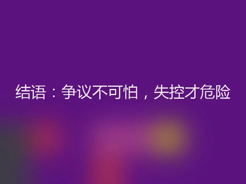 结语：争议不可怕，失控才危险