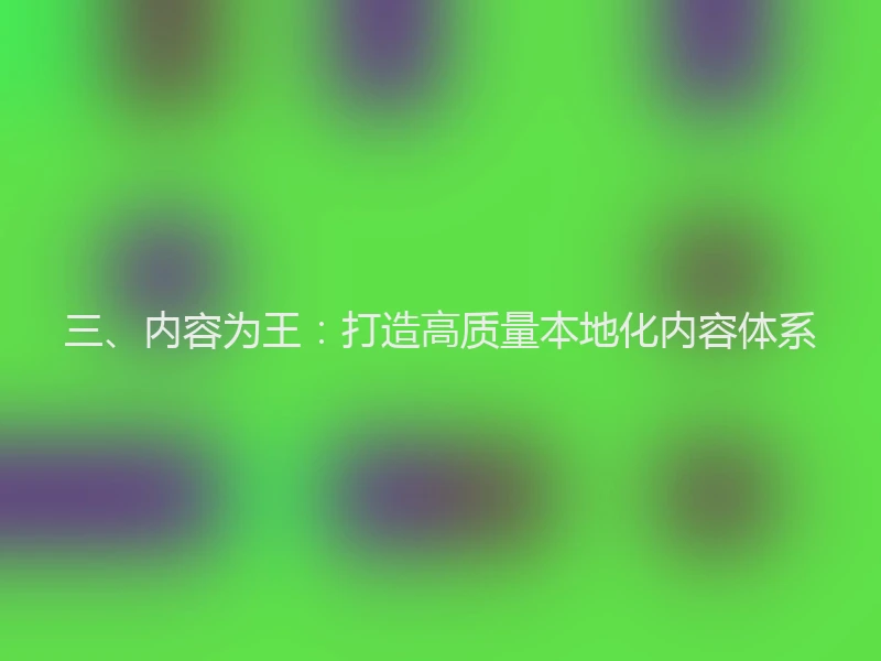 三、内容为王：打造高质量本地化内容体系