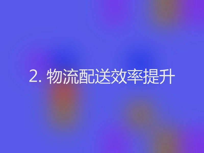 2. 物流配送效率提升