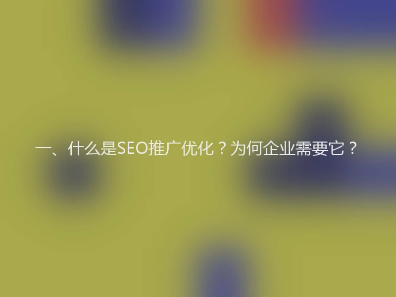 一、什么是SEO推广优化？为何企业需要它？