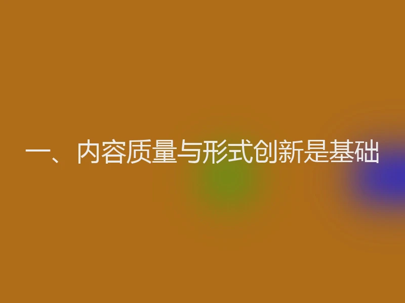 一、内容质量与形式创新是基础
