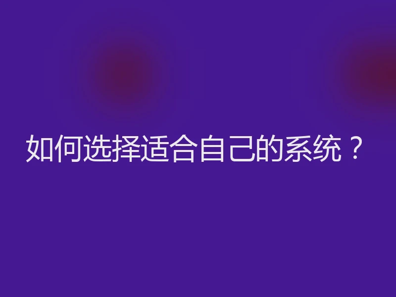 如何选择适合自己的系统？