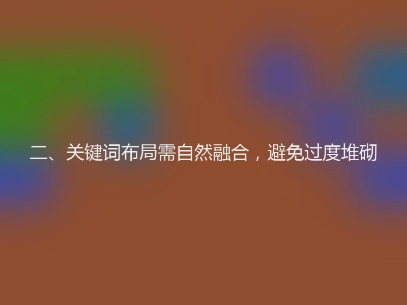 二、关键词布局需自然融合，避免过度堆砌