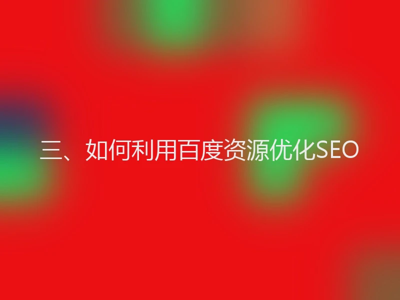 三、如何利用百度资源优化SEO
