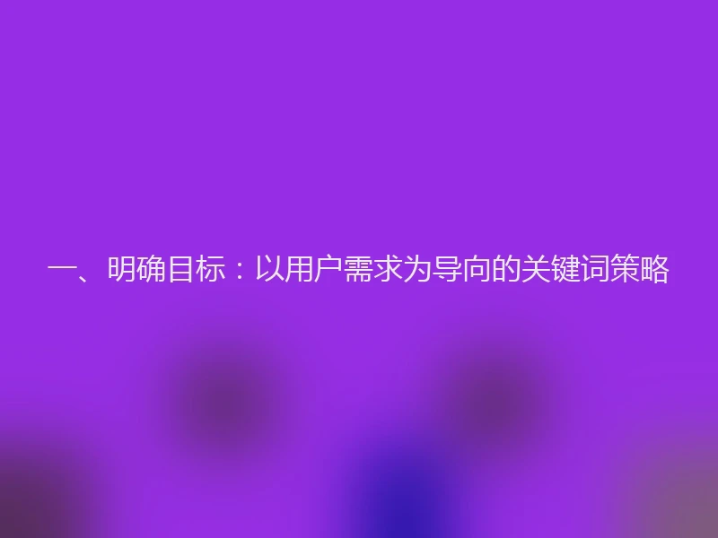 一、明确目标：以用户需求为导向的关键词策略