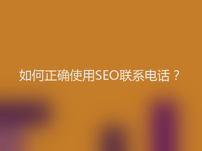 如何正确使用SEO联系电话？
