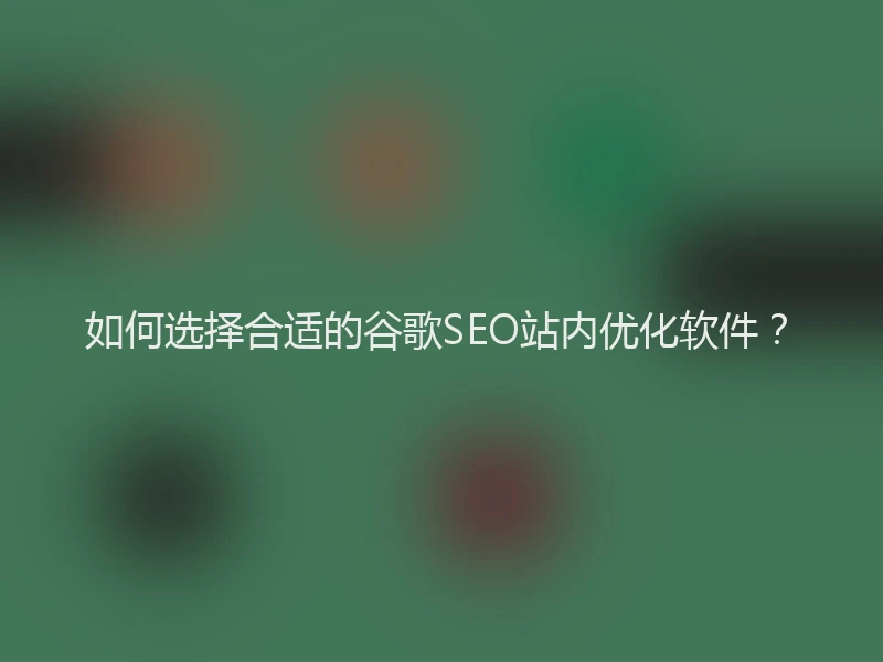 如何选择合适的谷歌SEO站内优化软件?