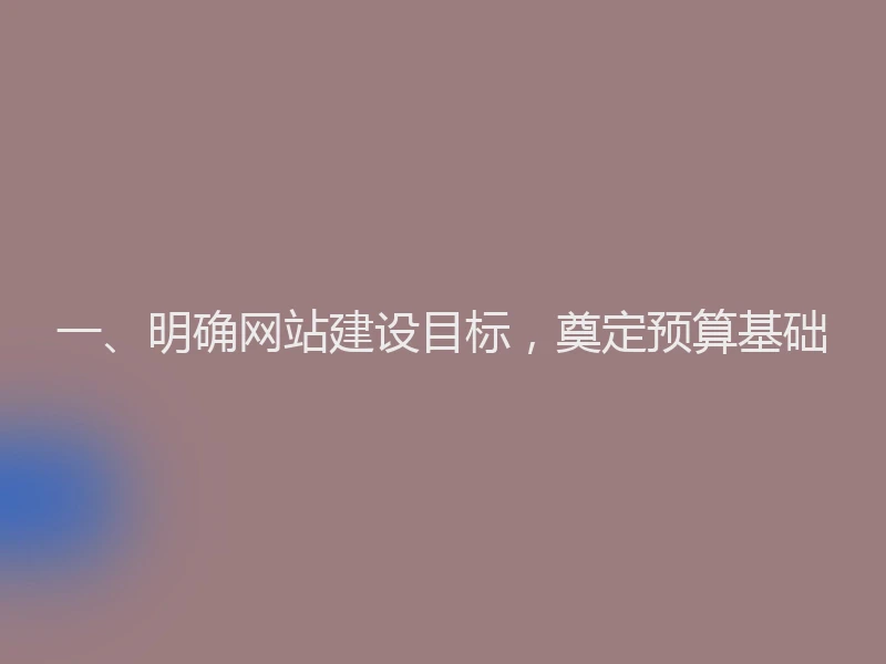 一、明确网站建设目标，奠定预算基础