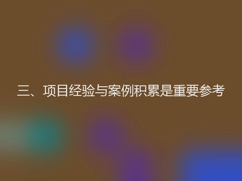 三、项目经验与案例积累是重要参考