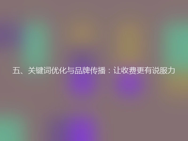 五、关键词优化与品牌传播:让收费更有说服力
