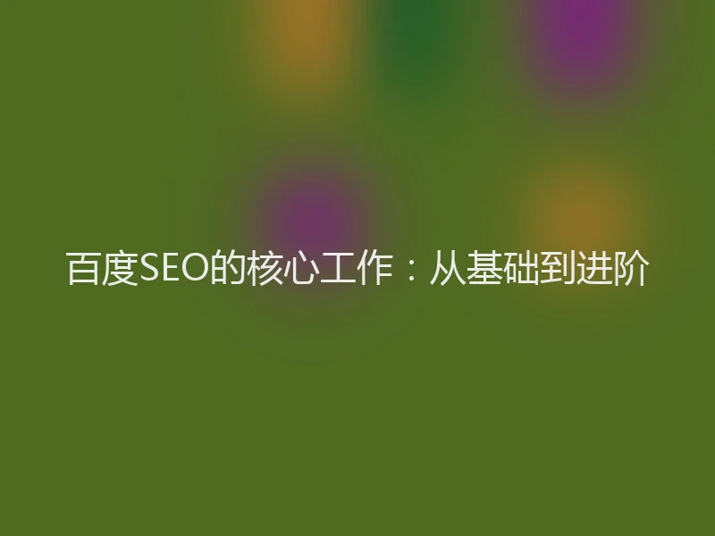 百度SEO的核心工作:从基础到进阶