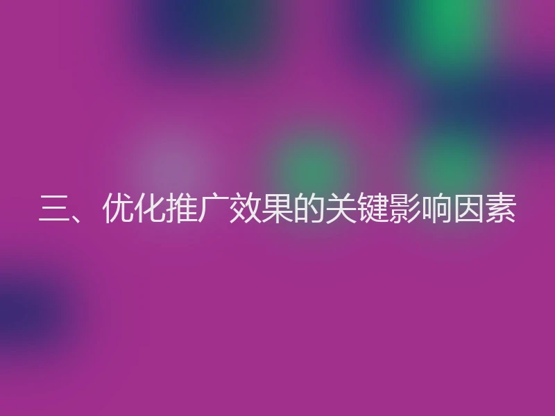三、优化推广效果的关键影响因素