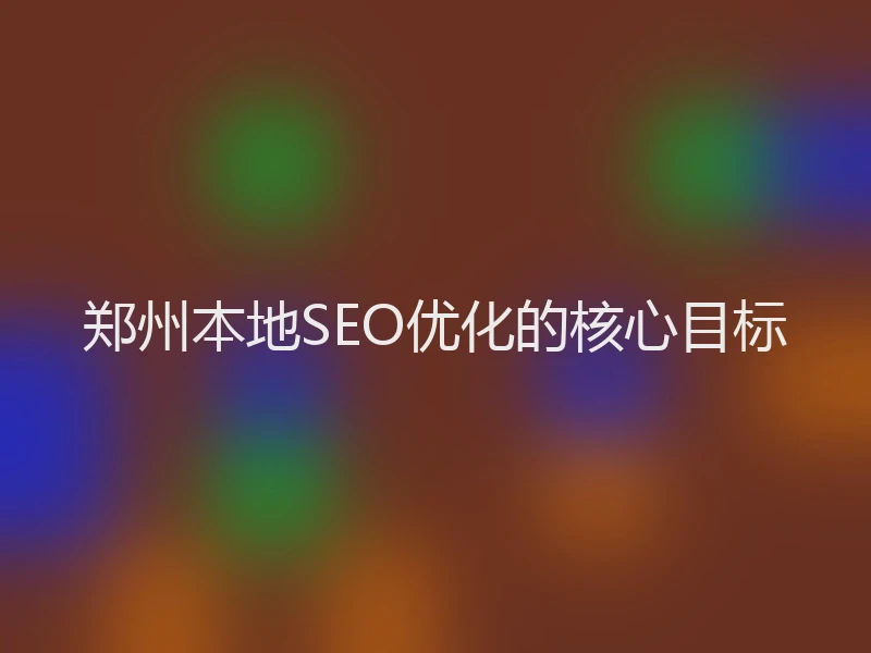郑州本地SEO优化的核心目标