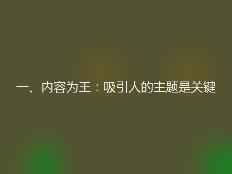 一、内容为王：吸引人的主题是关键