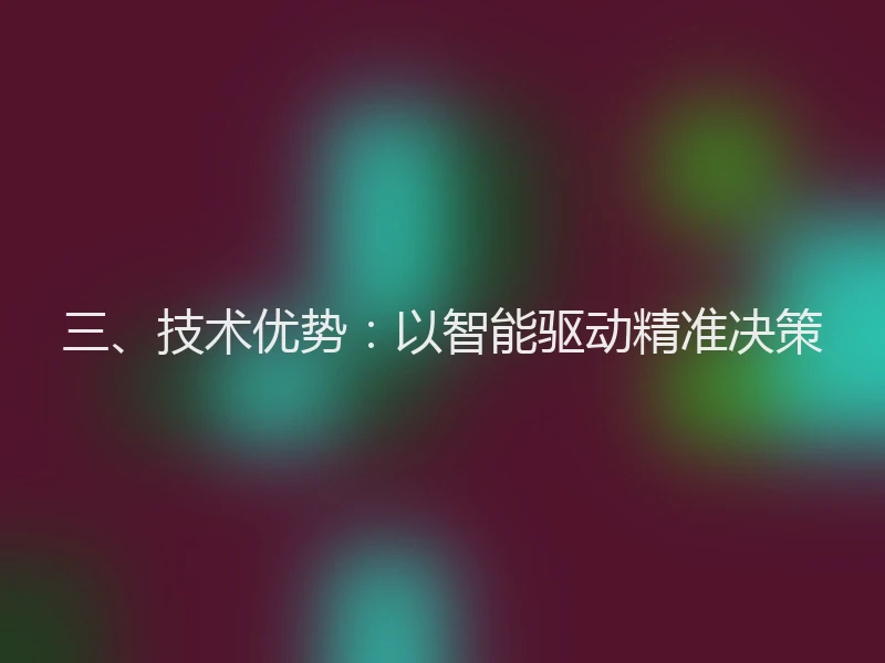三、技术优势：以智能驱动精准决策