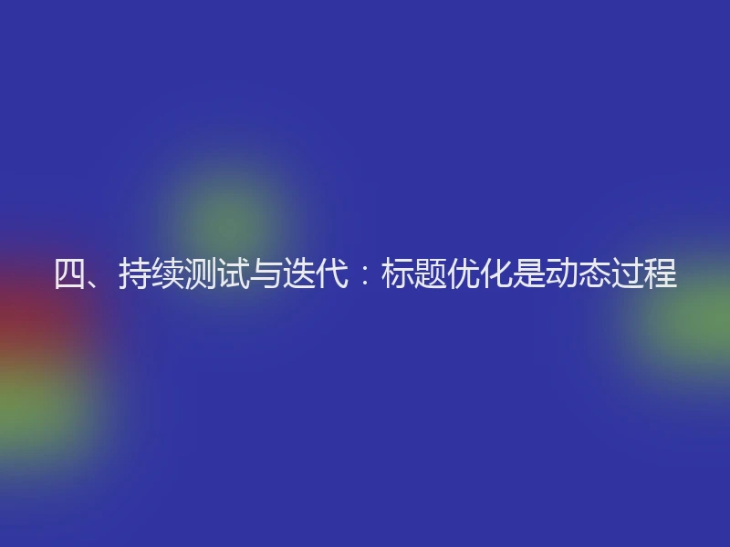 四、持续测试与迭代：标题优化是动态过程