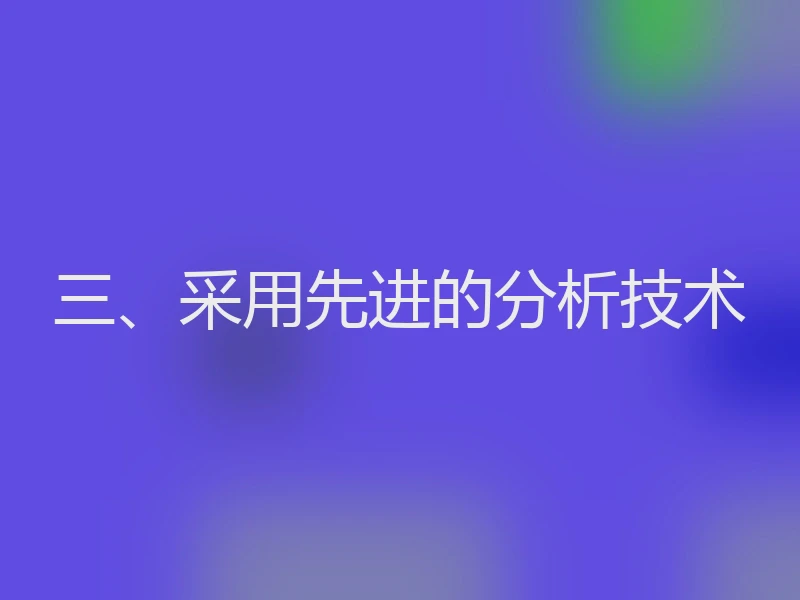 三、采用先进的分析技术