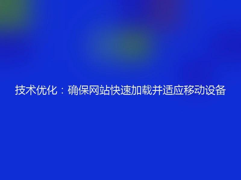 技术优化:确保网站快速加载并适应移动设备