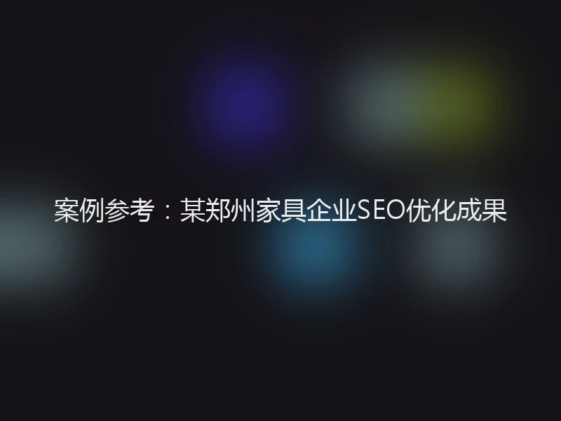 案例参考:某郑州家具企业SEO优化成果