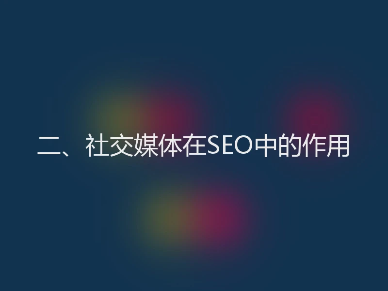 二、社交媒体在SEO中的作用
