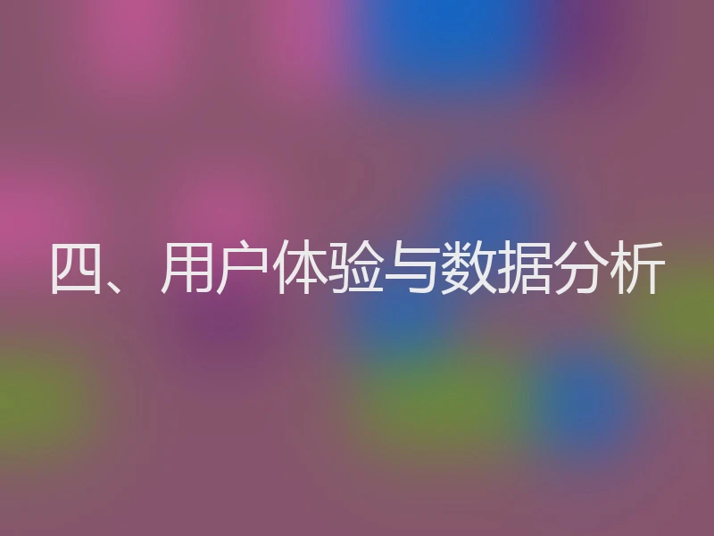 四、用户体验与数据分析