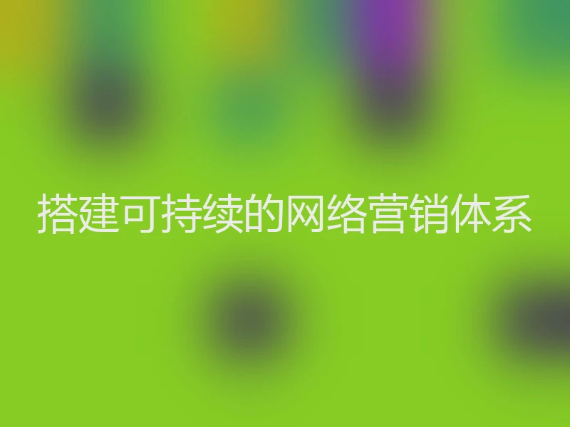搭建可持续的网络营销体系
