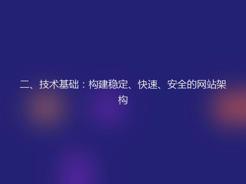 二、技术基础:构建稳定、快速、安全的网站架构