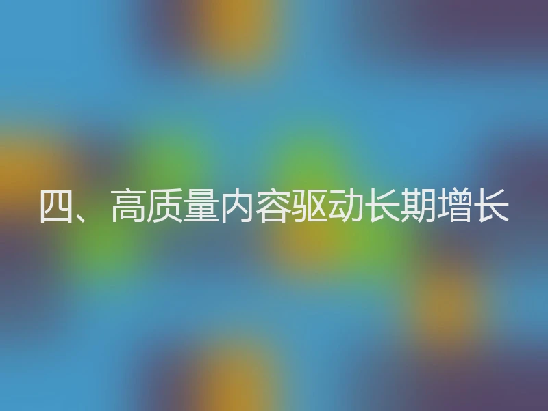 四、高质量内容驱动长期增长