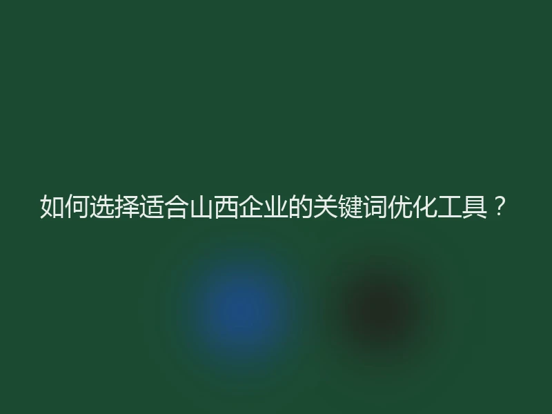 如何选择适合山西企业的关键词优化工具?